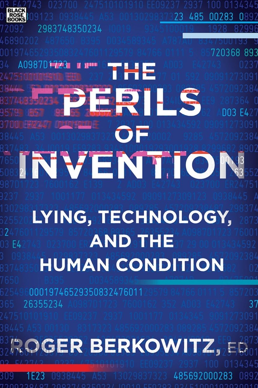 The Perils of Invention: Lying, Technology, and the Human ConditionEdited by Roger Berkowitz